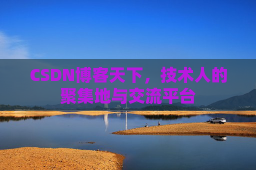 CSDN博客天下,技术人的聚集地与交流平台